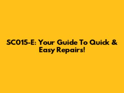 SC015-E: Your Guide To Quick & Easy Repairs!