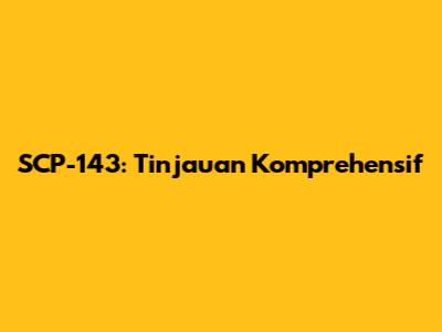 SCP-143: Tinjauan Komprehensif