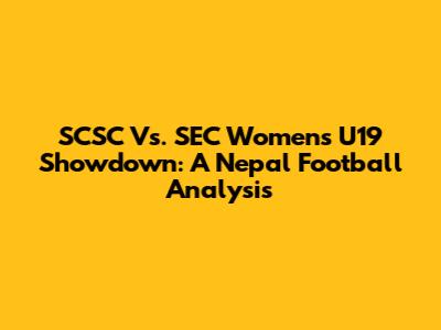 SCSC Vs. SEC Women's U19 Showdown: A Nepal Football Analysis