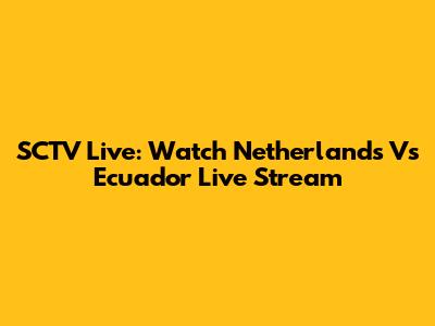SCTV Live: Watch Netherlands Vs Ecuador Live Stream