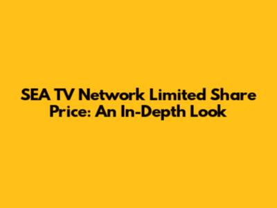 SEA TV Network Limited Share Price: An In-Depth Look