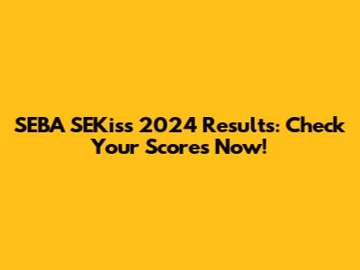 SEBA SEKiss 2024 Results: Check Your Scores Now!