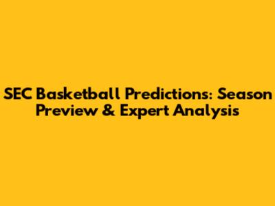SEC Basketball Predictions: Season Preview & Expert Analysis