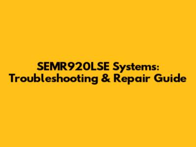 SEMR920LSE Systems: Troubleshooting & Repair Guide