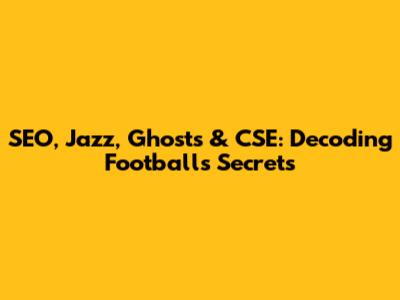 SEO, Jazz, Ghosts & CSE: Decoding Football's Secrets