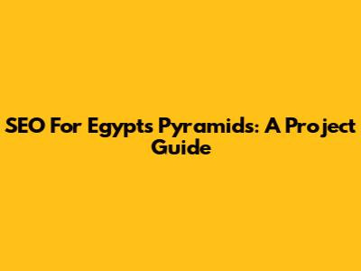 SEO For Egypt's Pyramids: A Project Guide