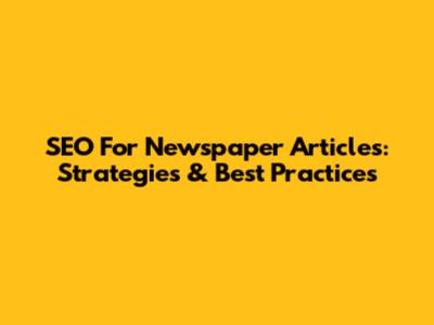 SEO For Newspaper Articles: Strategies & Best Practices