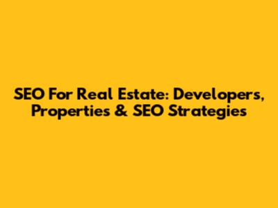 SEO For Real Estate: Developers, Properties & SEO Strategies