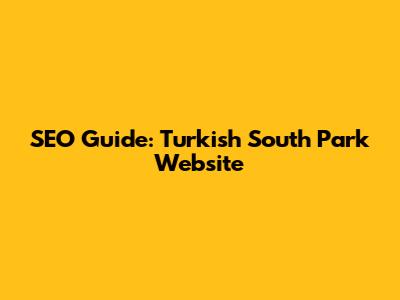 SEO Guide: Turkish South Park Website