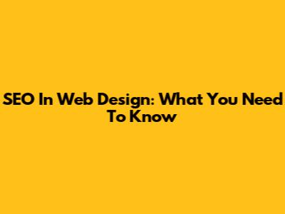 SEO In Web Design: What You Need To Know