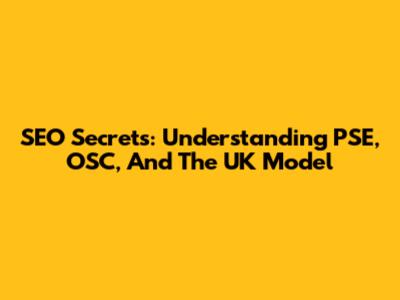SEO Secrets: Understanding PSE, OSC, And The UK Model