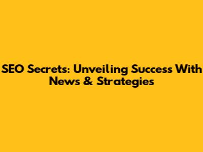 SEO Secrets: Unveiling Success With News & Strategies
