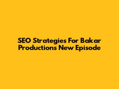 SEO Strategies For Bakar Production's New Episode