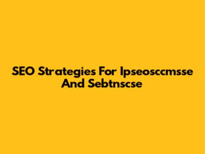 SEO Strategies For Ipseosccmsse And Sebtnscse