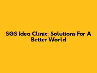 SGS Idea Clinic: Solutions For A Better World