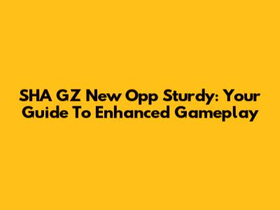 SHA GZ New Opp Sturdy: Your Guide To Enhanced Gameplay