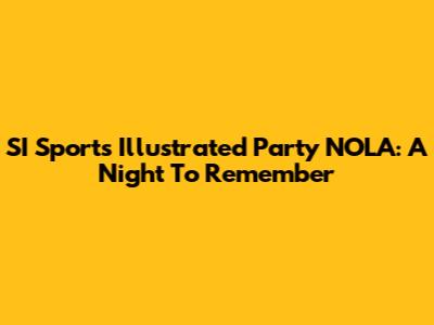 SI Sports Illustrated Party NOLA: A Night To Remember