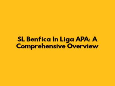 SL Benfica In Liga APA: A Comprehensive Overview