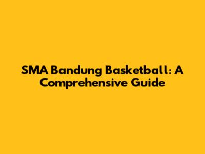 SMA Bandung Basketball: A Comprehensive Guide