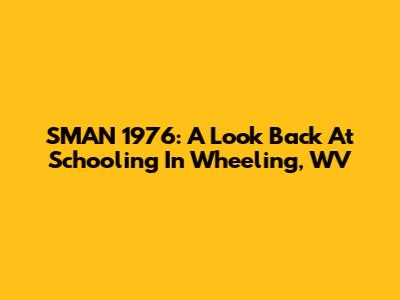 SMAN 1976: A Look Back At Schooling In Wheeling, WV
