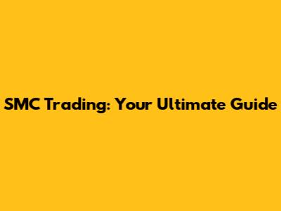SMC Trading: Your Ultimate Guide