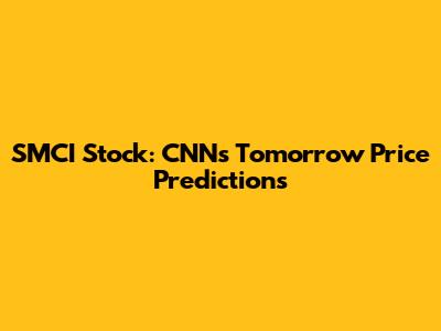 SMCI Stock: CNN's Tomorrow Price Predictions