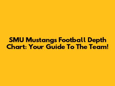 SMU Mustangs Football Depth Chart: Your Guide To The Team!