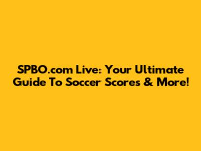 SPBO.com Live: Your Ultimate Guide To Soccer Scores & More!