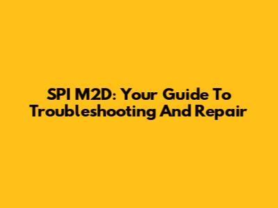 SPI M2D: Your Guide To Troubleshooting And Repair