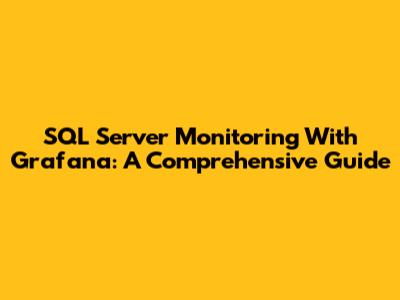 SQL Server Monitoring With Grafana: A Comprehensive Guide