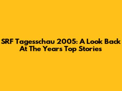 SRF Tagesschau 2005: A Look Back At The Year's Top Stories