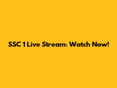 SSC 1 Live Stream: Watch Now!