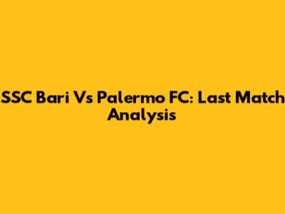 SSC Bari Vs Palermo FC: Last Match Analysis