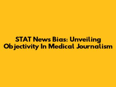 STAT News Bias: Unveiling Objectivity In Medical Journalism