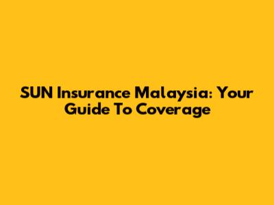 SUN Insurance Malaysia: Your Guide To Coverage
