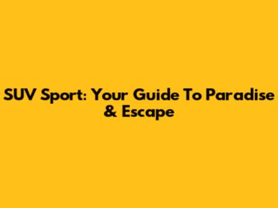 SUV Sport: Your Guide To Paradise & Escape