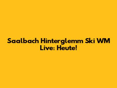 Saalbach Hinterglemm Ski WM Live: Heute!