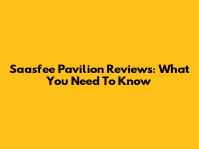Saasfee Pavilion Reviews: What You Need To Know
