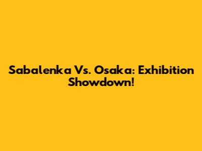 Sabalenka Vs. Osaka: Exhibition Showdown!