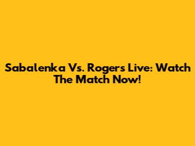 Sabalenka Vs. Rogers Live: Watch The Match Now!