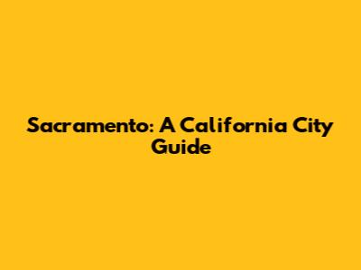 Sacramento: A California City Guide