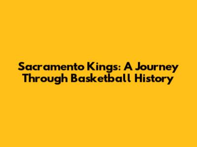 Sacramento Kings: A Journey Through Basketball History