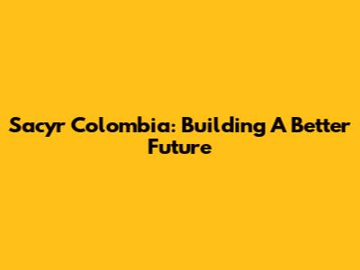 Sacyr Colombia: Building A Better Future