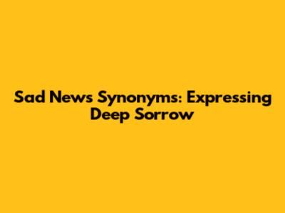 Sad News Synonyms: Expressing Deep Sorrow