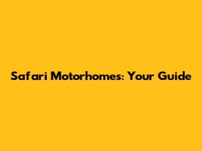 Safari Motorhomes: Your Guide