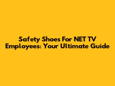 Safety Shoes For NET TV Employees: Your Ultimate Guide