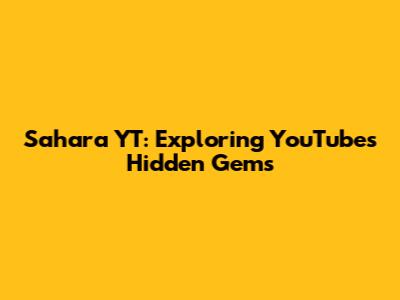 Sahara YT: Exploring YouTube's Hidden Gems