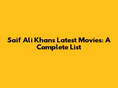 Saif Ali Khan's Latest Movies: A Complete List