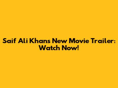 Saif Ali Khan's New Movie Trailer: Watch Now!