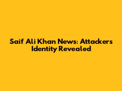 Saif Ali Khan News: Attacker's Identity Revealed